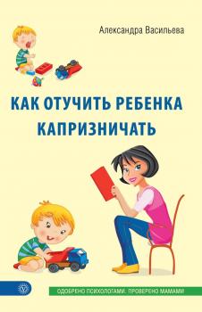 Читать Как отучить ребенка капризничать - Александра Васильева