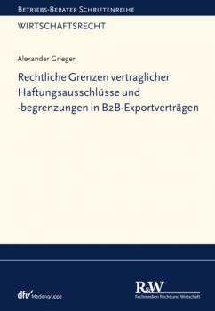 Читать Rechtliche Grenzen vertraglicher Haftungsausschlüsse und -begrenzungen in B2B-Exportverträgen - Alexander Grieger