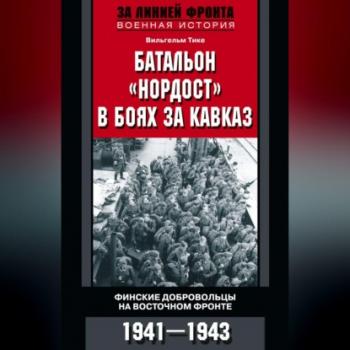 Читать Батальон «Нордост» в боях за Кавказ. Финские добровольцы на Восточном фронте. 1941–1943 - Вильгельм Тике