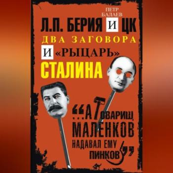 Читать Л.П. Берия и ЦК. Два заговора и «рыцарь» Сталина - Петр Балаев