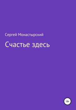 Читать Счастье здесь - Сергей Семенович Монастырский