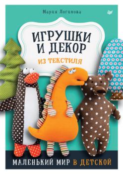 Читать Игрушки и декор из текстиля. Маленький мир в детской - Мария Логинова