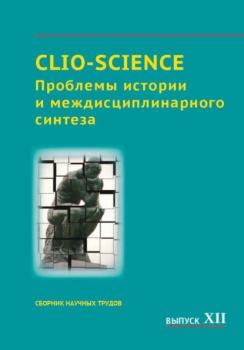 Читать CLIO-SCIENCE: Проблемы истории и междисциплинарного синтеза. Выпуск XII - Сборник статей