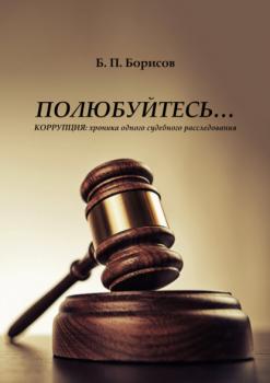 Читать Полюбуйтесь… Коррупция: хроника одного судебного расследования - Б. П. Борисов