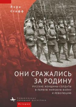 Читать Они сражались за Родину. Русские женщины-солдаты в Первую мировую войну и революцию - Лори Стофф