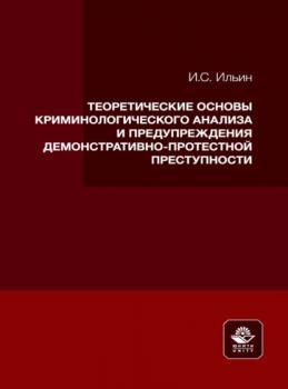 Читать Теоретические основы криминологического анализа и предупреждения демонстративно-протестной преступности - Илья Ильин