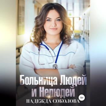 Читать Больница Людей и Нелюдей - Надежда Игоревна Соколова