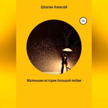 Читать Маленькие истории большой любви - Алексей Александрович Шпагин