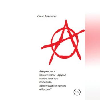 Читать Анархисты и коммунисты – друзья навек, или Как победить затянувшийся кризис в России? - Уликс Воволовс