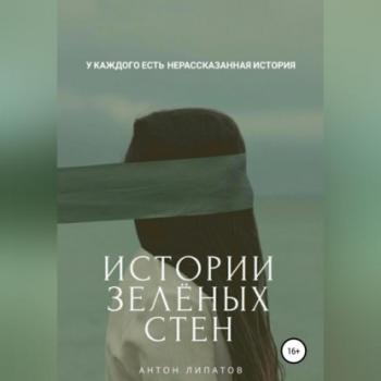 Читать Истории зелёных стен - Антон Сергеевич Липатов