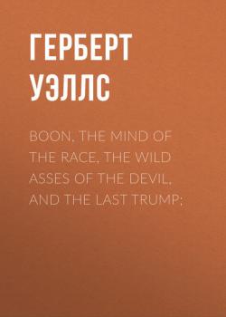 Читать Boon, The Mind of the Race, The Wild Asses of the Devil, and The Last Trump; - Герберт Уэллс