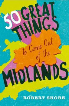 Читать Fifty Great Things to Come Out of the Midlands - Robert Shore