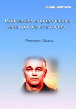 Читать Мои вещие и пророческие сны про тот и этот свет - Сергей Степочкин
