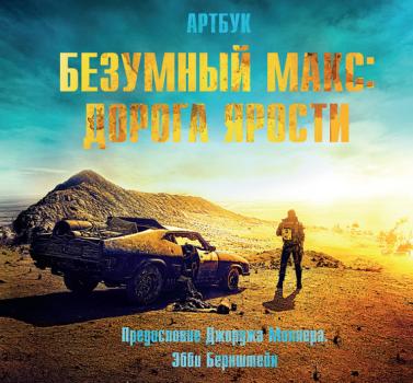 Читать Безумный Макс: Дорога ярости. Артбук / The Art of Mad Max: Fury Road - Эбби Бернштейн