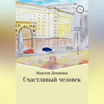 Читать Счастливый человек - Максим Демянюк