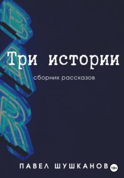 Читать Три истории - Павел Шушканов