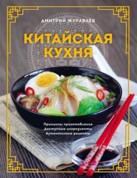 Читать Китайская кухня: принципы приготовления, доступные ингредиенты, аутентичные рецепты - Дмитрий Журавлев
