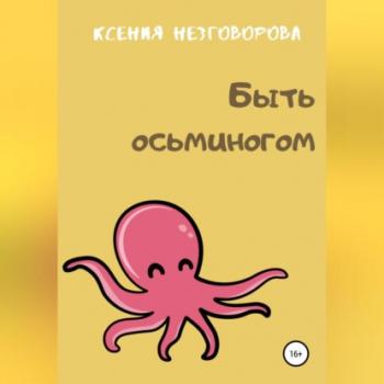 Читать Быть осьминогом - Ксения Викторовна Незговорова