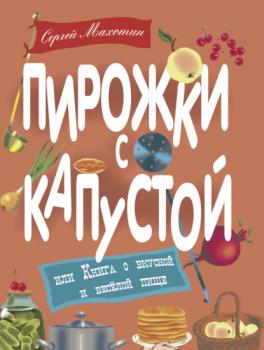 Читать Пирожки с капустой, или Книга о вкусной и весёлой пище - Сергей Махотин