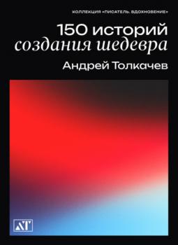 Читать 150 историй создания шедевров - Андрей Толкачев