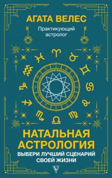 Читать Натальная астрология: выбери лучший сценарий своей жизни - Агата Велес