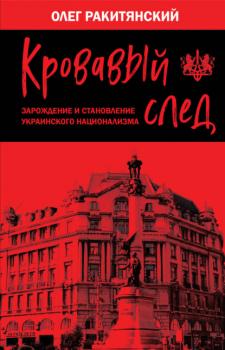 Читать Кровавый след. Зарождение и становление украинского национализма - Олег Ракитянский