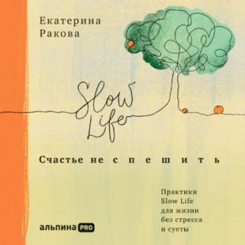 Читать Счастье не спешить. Практики Slow Life для жизни без стресса и суеты - Екатерина Ракова