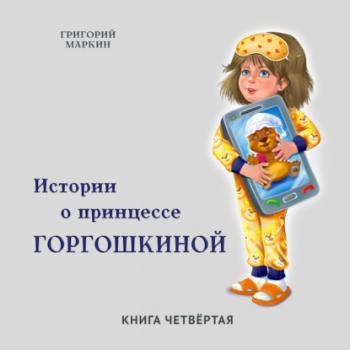 Читать Истории о принцессе Горгошкиной. Книга четвёртая - Григорий Маркин