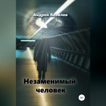 Читать Незаменимый человек - Андрей Владимирович Яковлев
