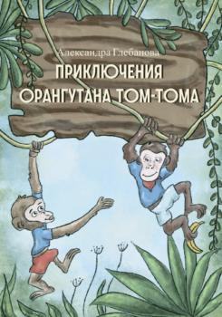 Читать Приключения орангутана Том-Тома - Александра Глебанова