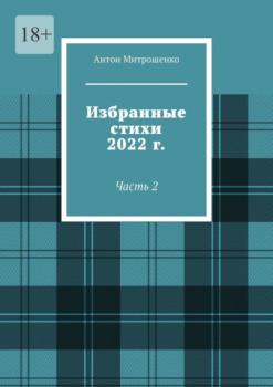 Читать Избранные стихи 2022 г. Часть 2 - Антон Митрошенко