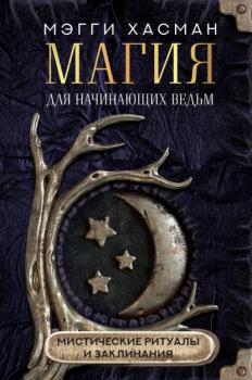 Читать Магия для начинающих ведьм: мистические ритуалы и заклинания - Мэгги Хасман