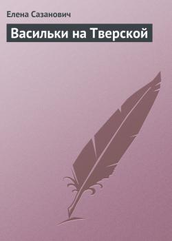 Читать Васильки на Тверской - Елена Сазанович