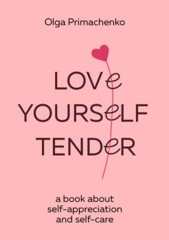 Читать Love yourself tender. A book about self-appreciation and self-care - Ольга Примаченко
