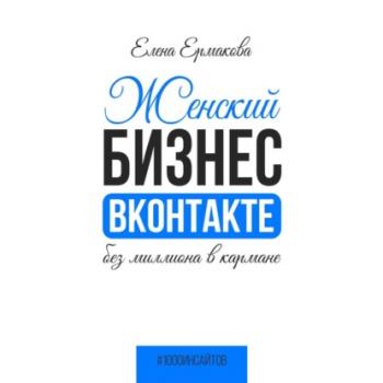 Читать Женский бизнес ВКонтакте без миллиона в кармане - Елена Ермакова