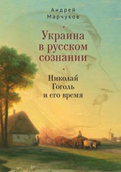 Читать Украина в русском сознании. Николай Гоголь и его время - Андрей Марчуков