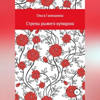 Читать Стрелы рыжего купидона - Ольга Станиславовна Ганюшкина