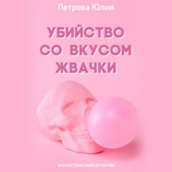 Читать Убийство со вкусом жвачки - Юлия Александровна Петрова