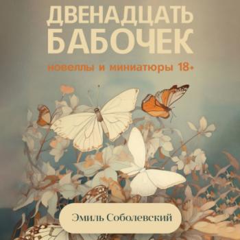 Читать Двенадцать бабочек. Новеллы и миниатюры 18+ - Эмиль Соболевский
