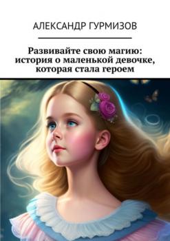 Читать Развивайте свою магию: история о маленькой девочке, которая стала героем - Александр Гурмизов