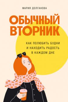 Читать Обычный вторник. Как полюбить будни и находить радость в каждом дне - Мария Долганова