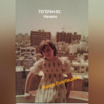 Читать Тегеран-82. Начало - Жанна Голубицкая