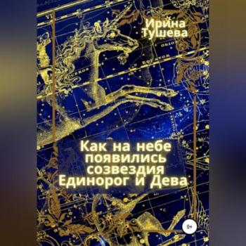 Читать Как на небе появились созвездия Единорог и Дева - Ирина Ивановна Тушева