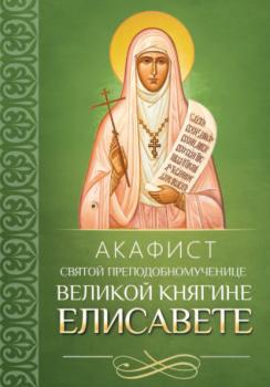 Читать Акафист святой преподобномученице великой княгине Елисавете - Молитвы, молебны, богослужения