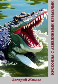 Читать Крокодил с лебедиными крыльями - Валерий Жиглов