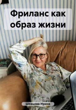 Читать Фриланс как образ жизни - Ирина Шевцова