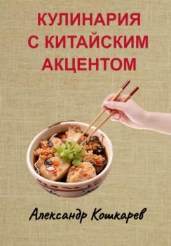 Читать Кулинария с китайским акцентом - Александр Кошкарев