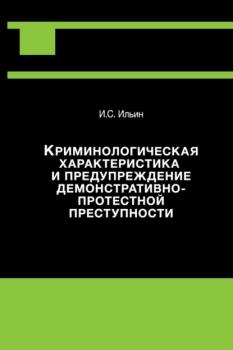 Читать Криминологическая характеристика и предупреждение демонстративно-протестной преступности - Илья Ильин