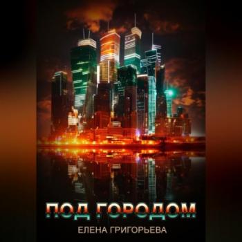 Читать Под городом - Елена Григорьева