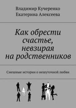 Читать Как обрести счастье, невзирая на родственников - Владимир Кучеренко